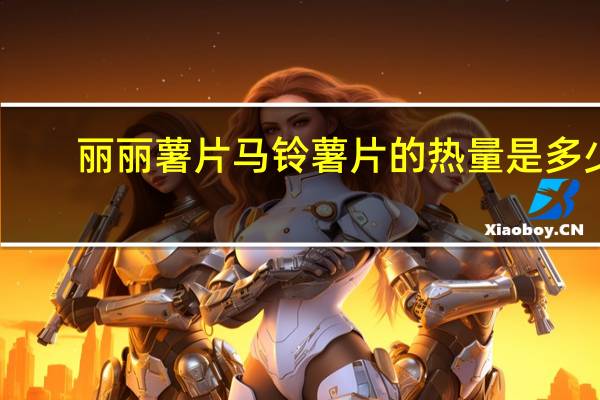 丽丽 薯片 马铃薯片的热量是多少