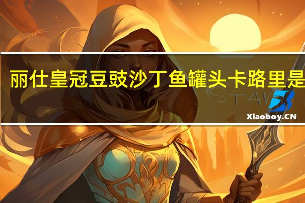 丽仕皇冠 豆豉沙丁鱼罐头卡路里是多少