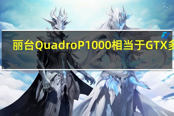 丽台Quadro P1000相当于GTX多少
