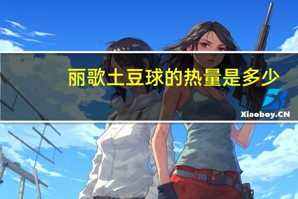 丽歌 土豆球的热量是多少