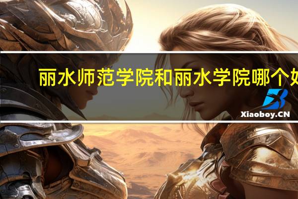 丽水师范学院和丽水学院哪个好