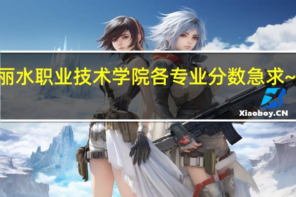 丽水职业技术学院各专业分数 急求~~~·50