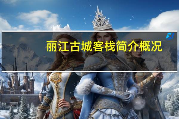 丽江古城客栈简介概况(丽江古城客栈简介)