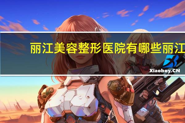 丽江美容整形医院有哪些 丽江野生眉纹绣哪家好