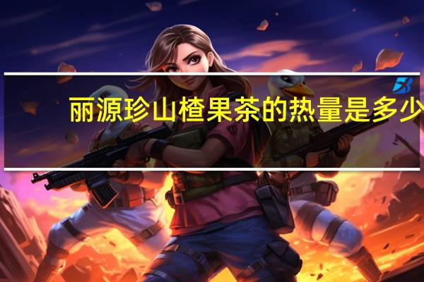 丽源珍 山楂果茶的热量是多少