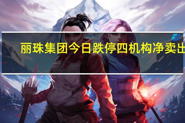 丽珠集团今日跌停 四机构净卖出2.16亿元