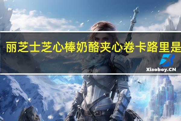 丽芝士 芝心棒奶酪夹心卷卡路里是多少