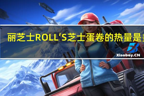 丽芝士 ROLL‘S芝士蛋卷的热量是多少
