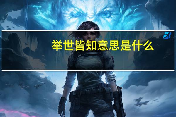 举世皆知意思是什么