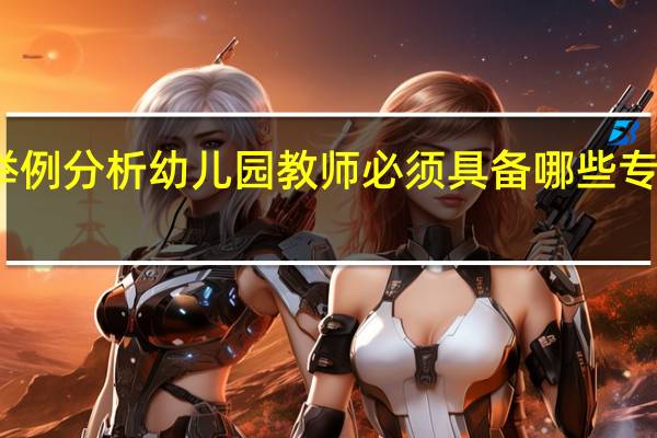 举例分析幼儿园教师必须具备哪些专业知识。