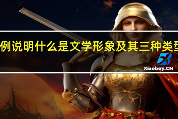 举例说明什么是文学形象及其三种类型的特征