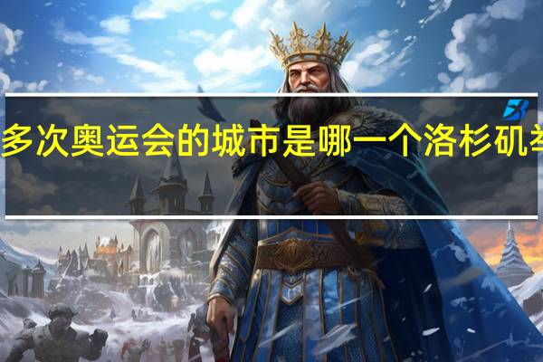 举办过最多次奥运会的城市是哪一个 洛杉矶举办过奥运会吗