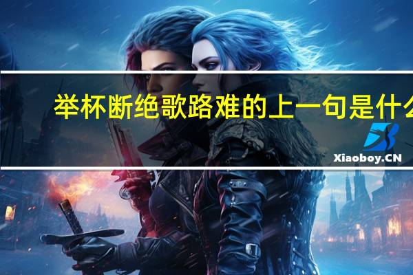 举杯断绝歌路难的上一句是什么