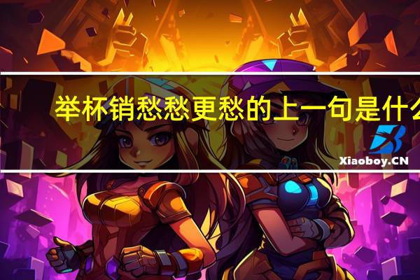 举杯销愁愁更愁的上一句是什么