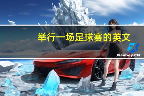 举行一场足球赛的英文（举行足球比赛的英文）