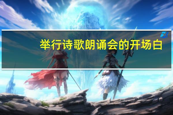 举行诗歌朗诵会的开场白(求 诗歌朗诵会开场白)