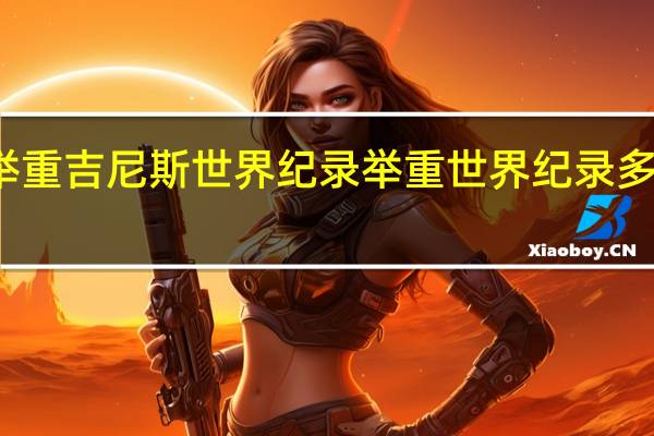 举重吉尼斯世界纪录 举重世界纪录多少公斤