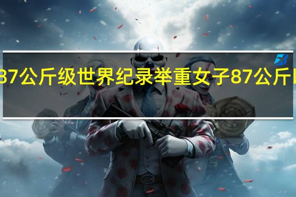 举重87公斤级世界纪录 举重女子87公斤以上级决赛