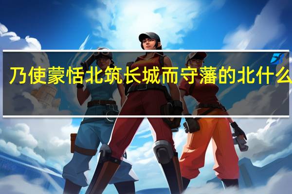 乃使蒙恬北筑长城而守藩的北什么意思