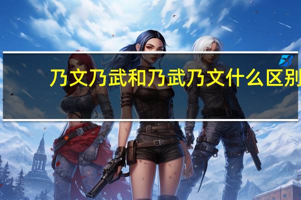 乃文乃武和乃武乃文什么区别