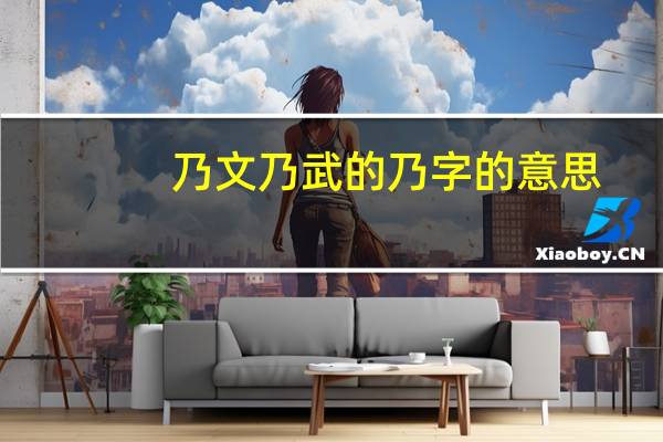 乃文乃武的乃字的意思