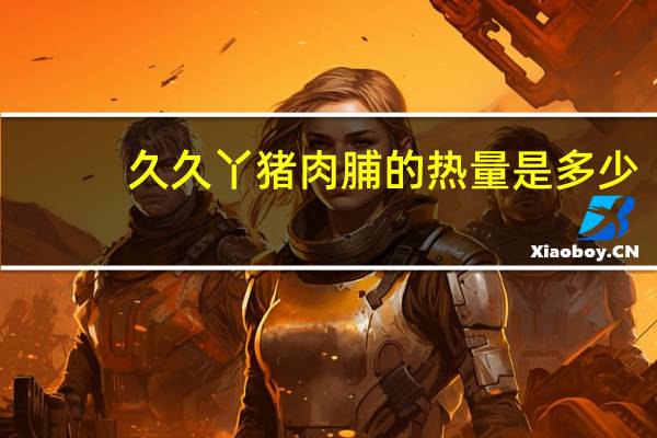 久久丫猪肉脯的热量是多少