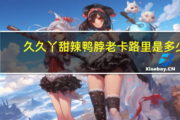 久久丫 甜辣鸭脖 老卡路里是多少