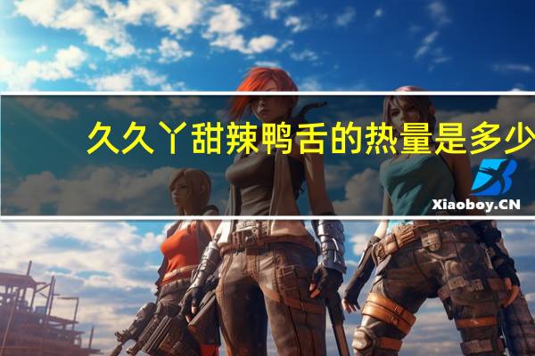久久丫 甜辣鸭舌的热量是多少
