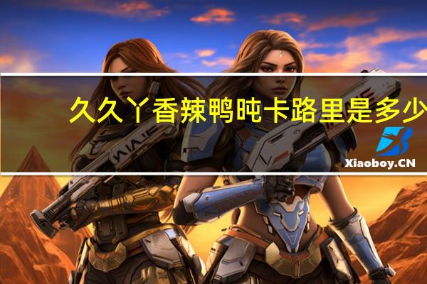 久久丫 香辣鸭旽卡路里是多少