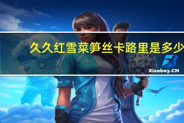 久久红 雪菜笋丝卡路里是多少