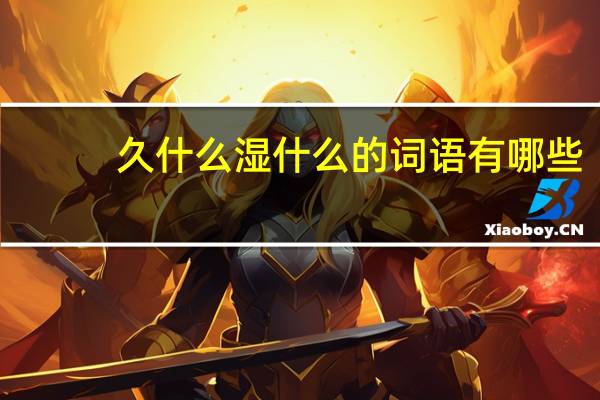 久什么湿什么的词语有哪些?
