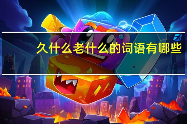 久什么老什么的词语有哪些?
