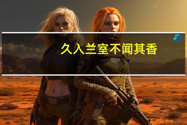 久入兰室不闻其香,久住脏屋不觉其乱什么意思