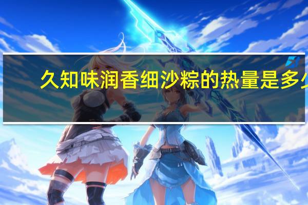 久知味 润香细沙粽的热量是多少