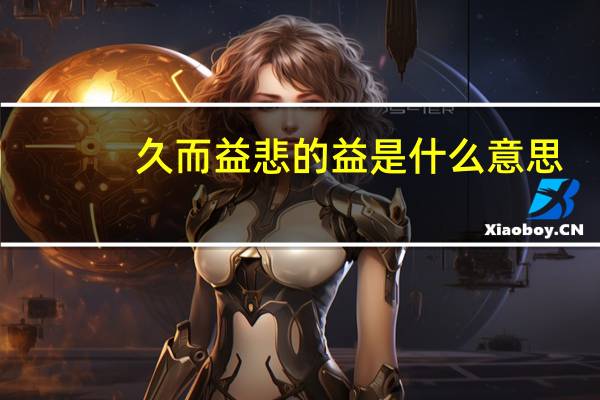 久而益悲的益是什么意思