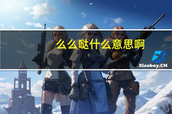 么么哒什么意思啊（么么哒什么意思）