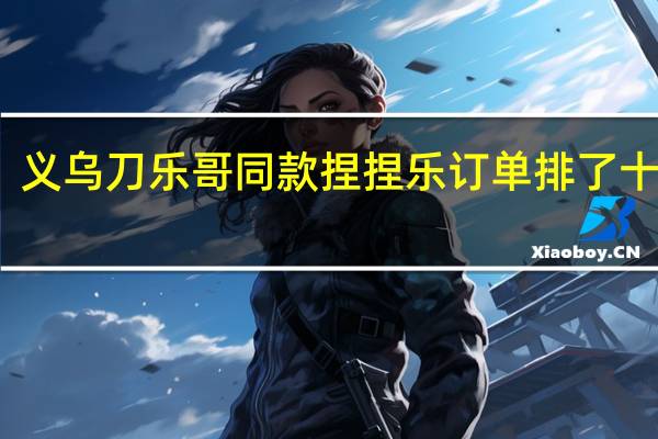 义乌刀乐哥同款捏捏乐订单排了十几天