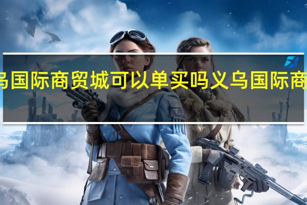 义乌国际商贸城可以单买吗 义乌国际商贸城一区