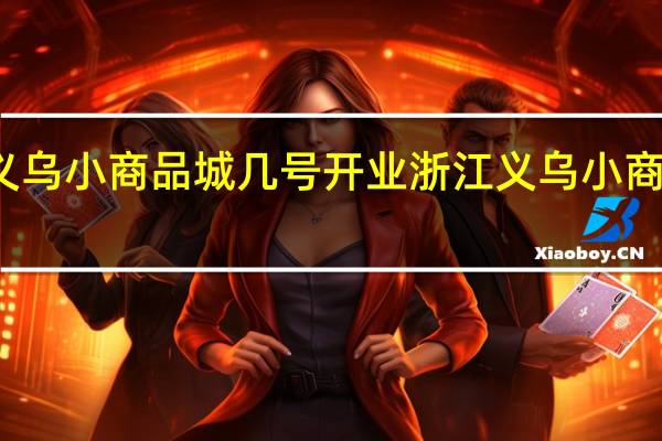 义乌小商品城几号开业 浙江义乌小商品市场