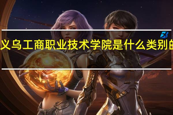 义乌工商职业技术学院是什么类别的学校