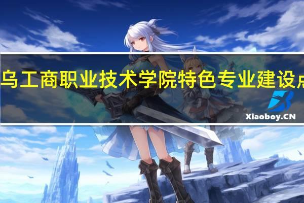 义乌工商职业技术学院特色专业建设点有哪些