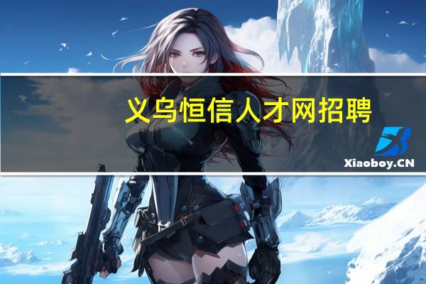 义乌恒信人才网招聘（义乌人才网恒信人才网）