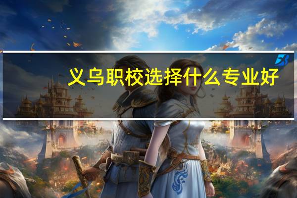 义乌职校选择什么专业好