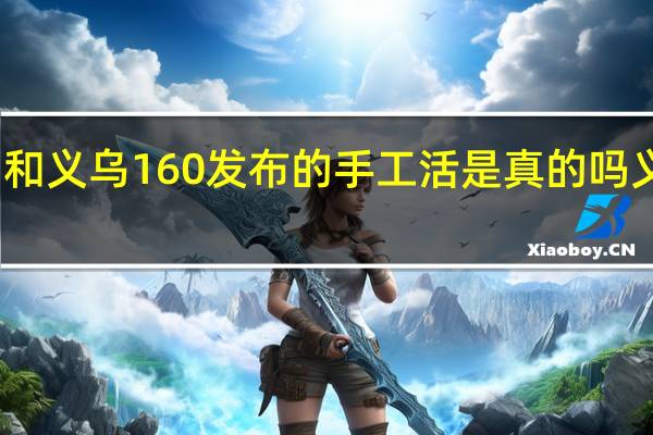 义乌联合加工网和义乌160发布的手工活是真的吗 义乌小商品外发手工活
