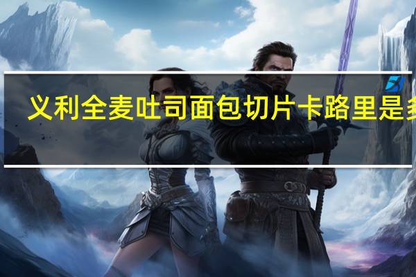义利全麦吐司面包切片卡路里是多少