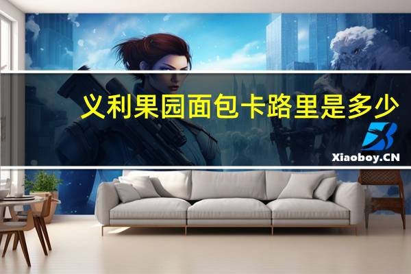 义利 果园面包卡路里是多少