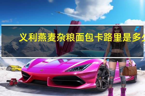 义利 燕麦杂粮面包卡路里是多少