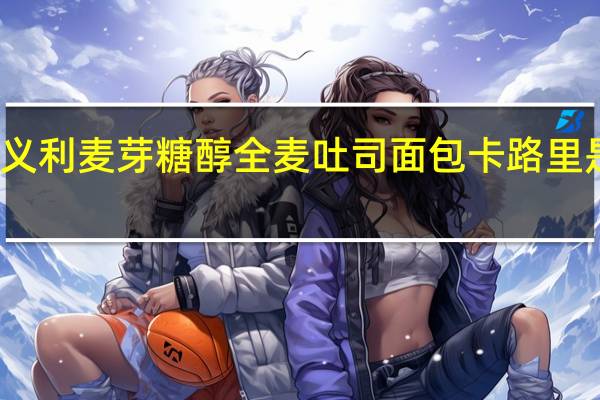 义利 麦芽糖醇全麦吐司面包卡路里是多少