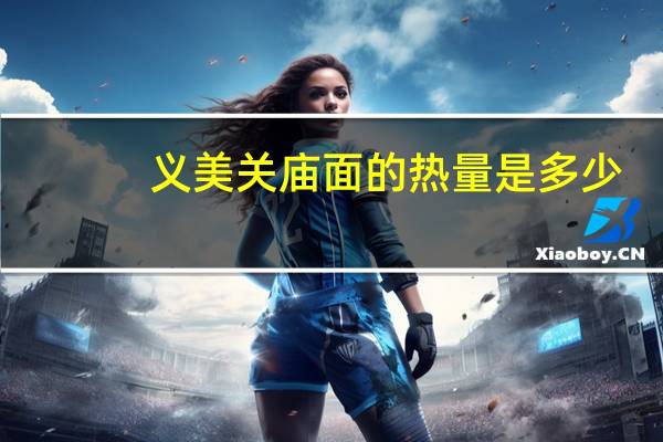 义美 关庙面的热量是多少