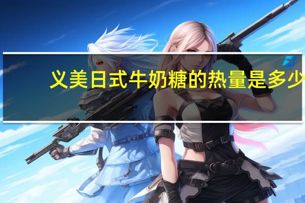 义美日式牛奶糖的热量是多少